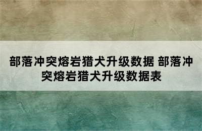 部落冲突熔岩猎犬升级数据 部落冲突熔岩猎犬升级数据表